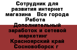 Сотрудник для развития интернет-магазина - Все города Работа » Дополнительный заработок и сетевой маркетинг   . Красноярский край,Сосновоборск г.